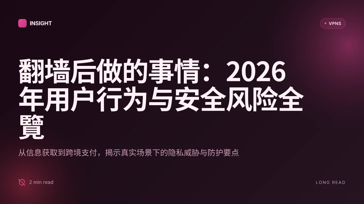 翻墙后做的事情:2026 年用户行为与安全风险全覽
