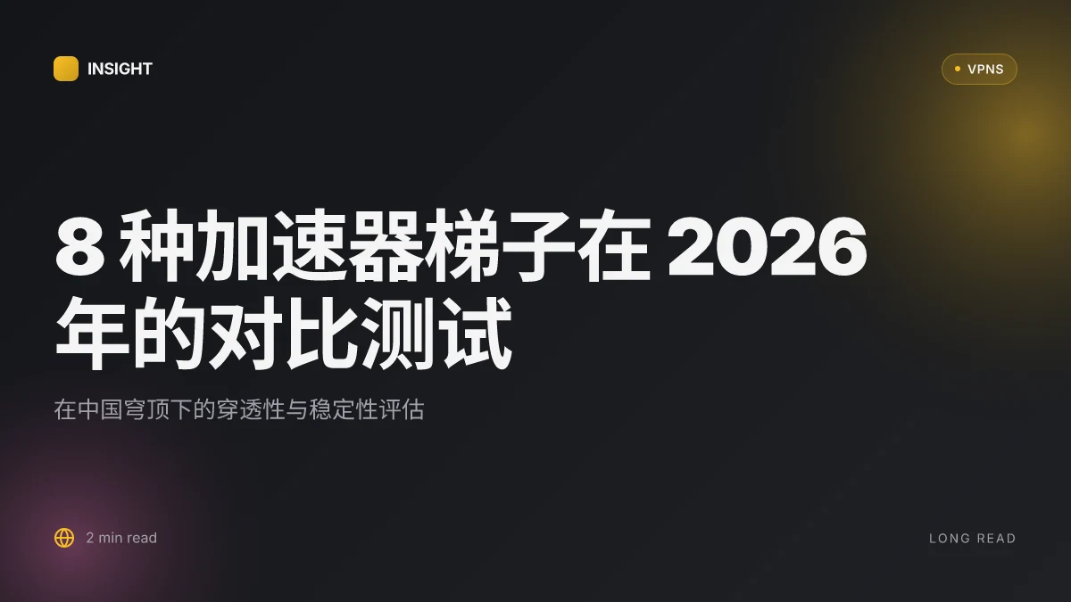 8 种加速器梯子在 2026 年的对比测试:哪些能在中国穹顶下有效穿透 (2026 Update)