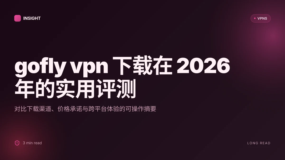 Gofly VPN下载:2026 更新的实用评测与下载指南
