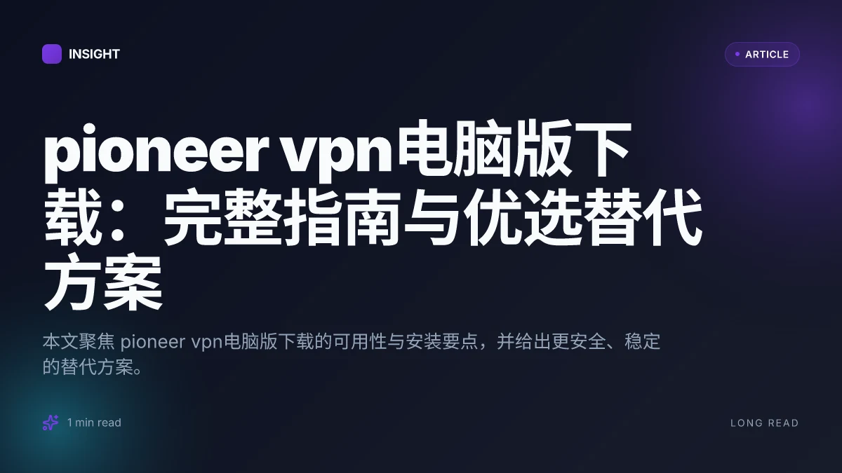 Pioneer VPN电脑版下载：完整指南与优选替代方案