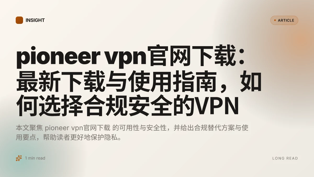Pioneer VPN官网下载:最新下载与使用指南,如何选择合规安全的VPN