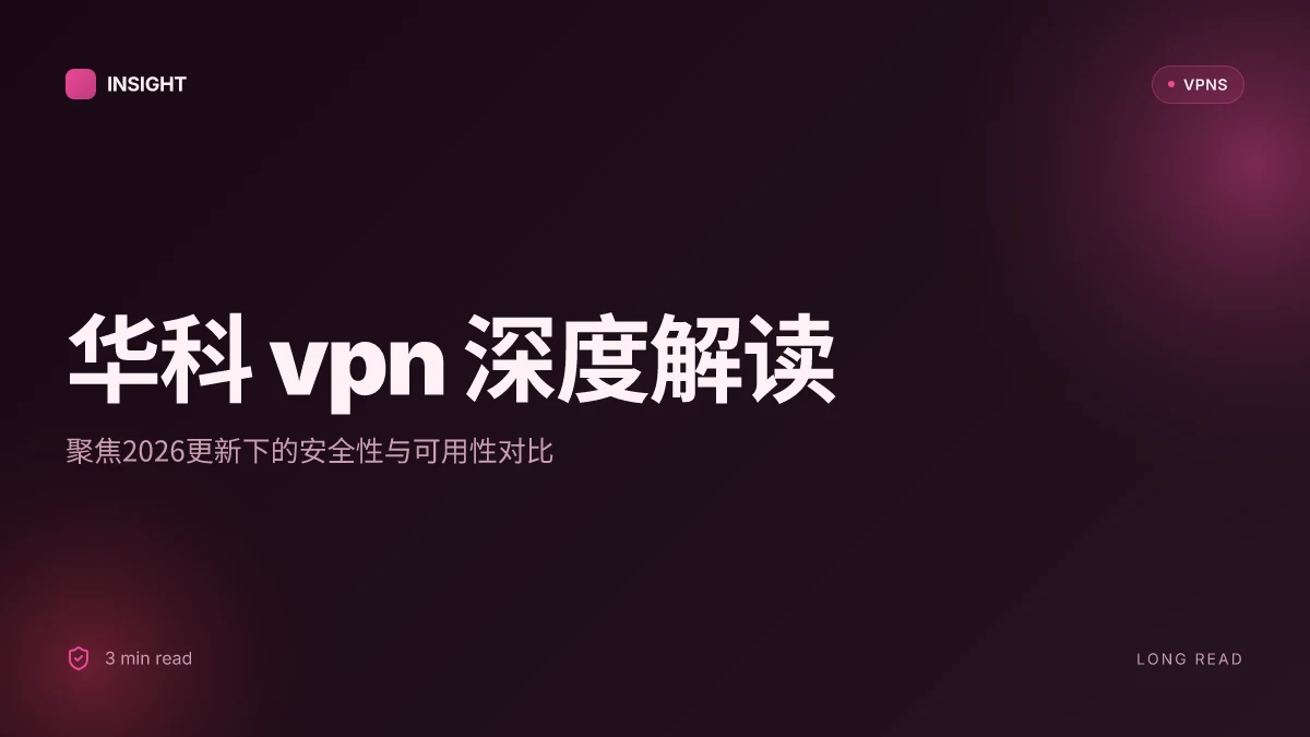 8 个关于华科VPN 的深度洞察:2026 更新下的安全性与可用性对比