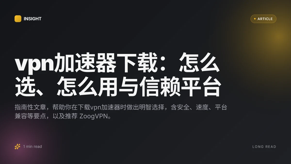 VPN加速器下载:怎么选、怎么用与信赖平台