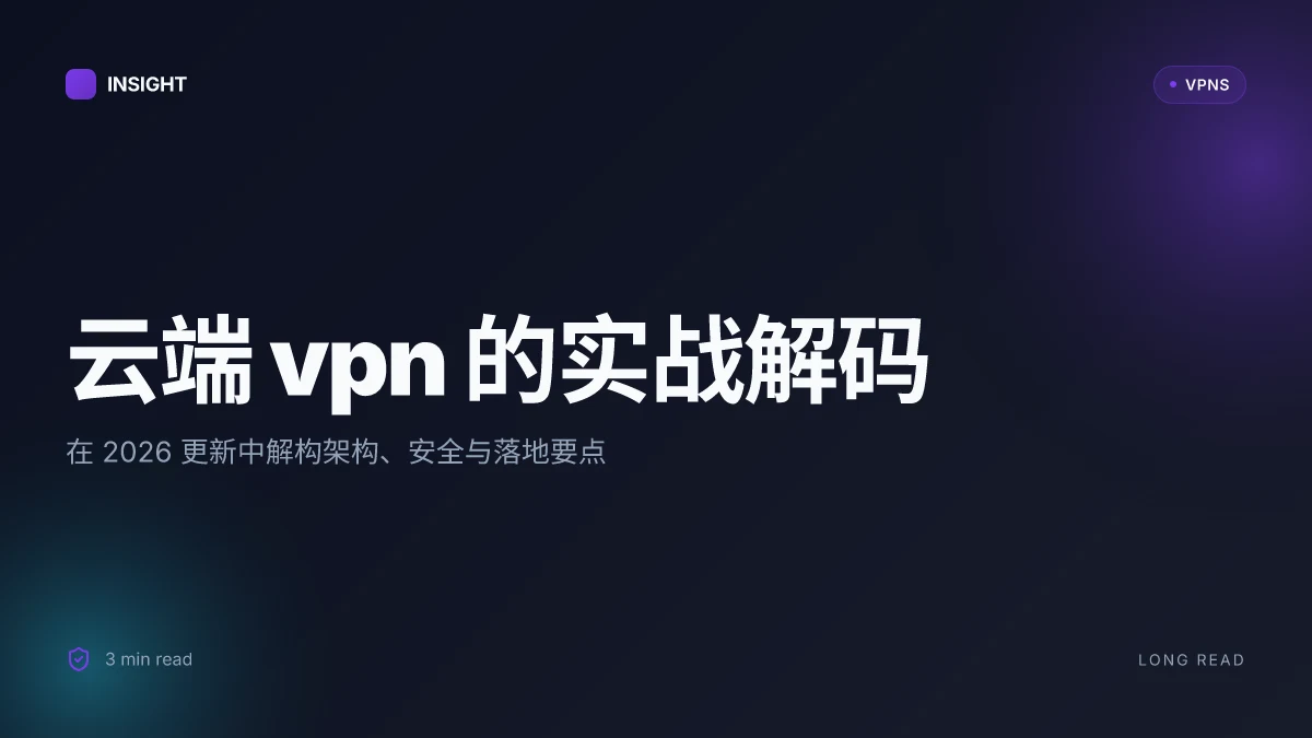 云端VPN 的实战解码:2026 更新中的架构、安全与落地要点