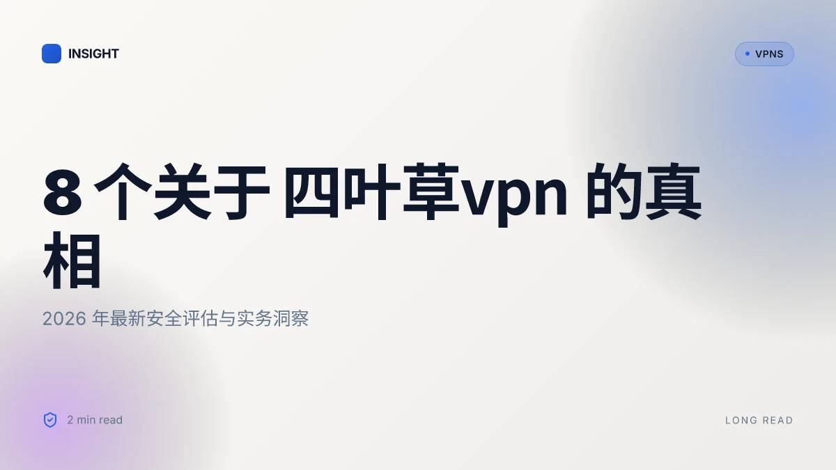 8 个关于 四叶草VPN 的真相:2026 年最新安全评估与实务洞察