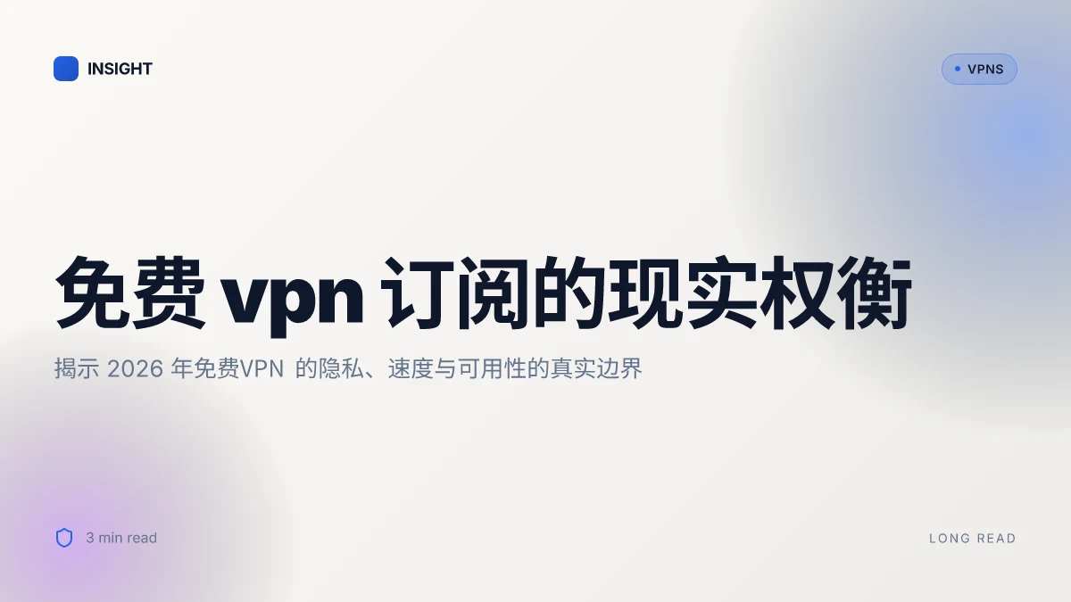 免费 VPN 订阅的真相:隐私、速度与可用性的权衡在 2026 年更新