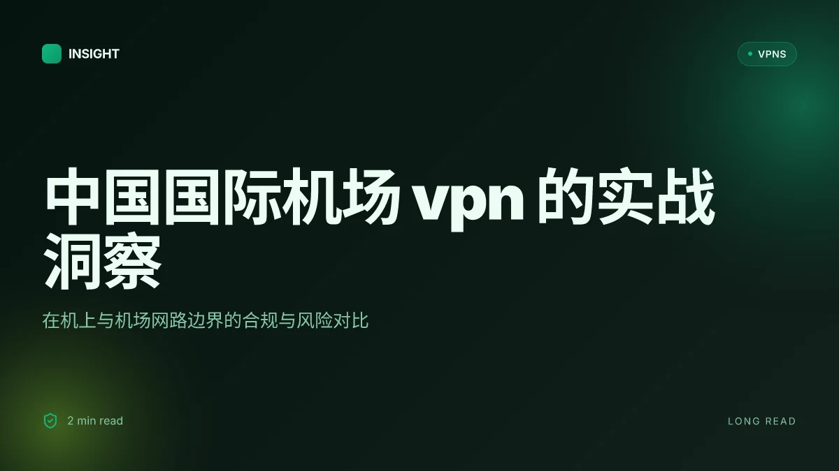 中国国际机场 VPN 的实战洞察:在机上与机场网路边界的合规与风险对比