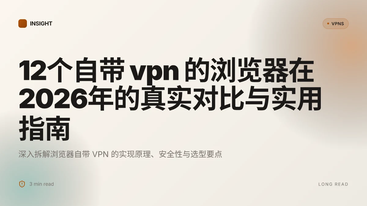 12个自带 VPN 的浏览器在2026年的真实对比与实用指南